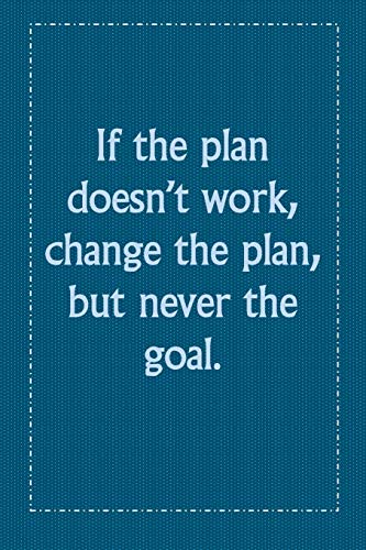 If the plan doesn???t work, change the plan, but never the goal.: If the plan doesn???t work, change the plan, but never the goal.
