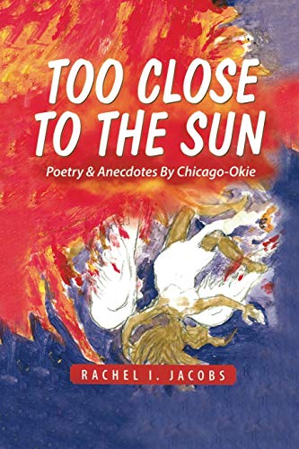 Too Close to the Sun: Poetry & Anecdotes by A Chicago-Okie