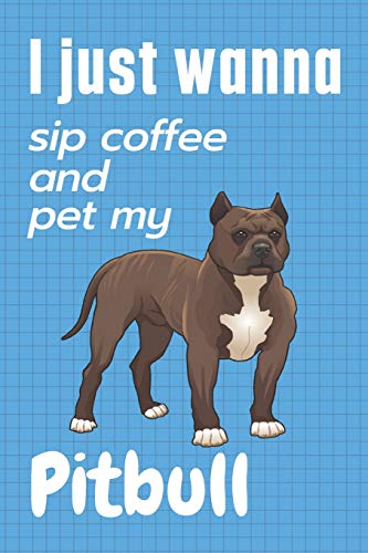 I just wanna sip coffee and pet my Pitbull: For Pitbull Dog Fans