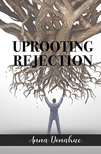 Uprooting Rejection: Replacing the Root of Rejection with the Unconditional Love of God!
