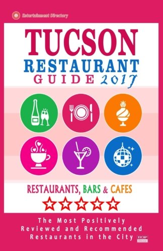 Tucson Restaurant Guide 2017: Best Rated Restaurants in Tucson, Arizona - 500 Restaurants, Bars and Caf???s recommended for Visitors, 2017