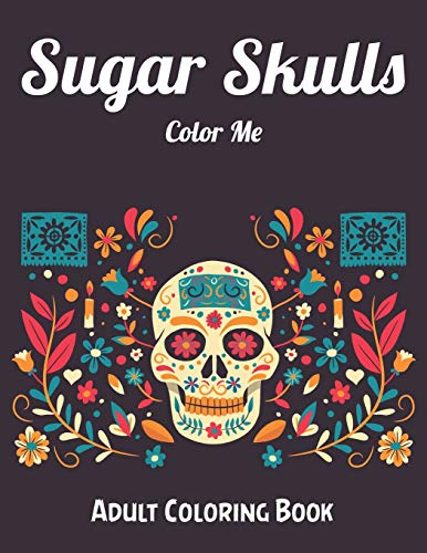 Sugar Skulls Color Me Adult Coloring Book: Best Coloring Book with Beautiful Gothic Women,Fun Skull Designs and Easy Patterns for Relaxation