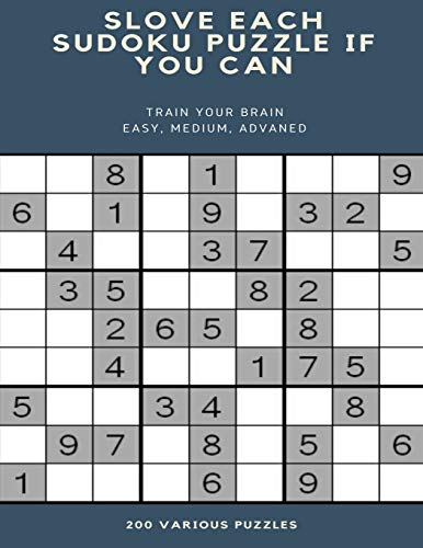 SLOVE EACH SUDOKU PUZZLE IF YOU CAN TRAIN YOUR BRAIN EASY, MEDIUM, ADVANED 200 VARIOUS PUZZLES: sudoku puzzle books easy to medium for adults for ... easy to hard with answers and large print