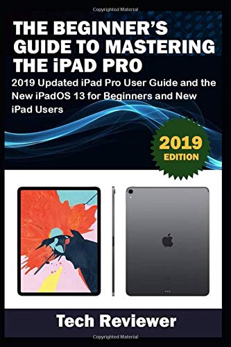 The Beginner???s Guide to Mastering The iPad Pro: 2019 Updated iPad Pro User Guide and the New iPadOS 13 for Beginners and New iPad Users
