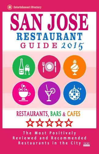 San Jose Restaurant Guide 2015: Best Rated Restaurants in San Jose, California - 500 Restaurants, Bars and Caf???s recommended for Visitors, (Guide 2015).