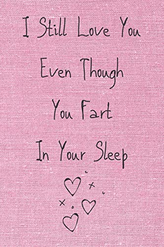 I Still Love You Even Though You Fart In Your Sleep: Cute And Funny Quote Perfect For Your Beloved One ( Saint Valentin's Day/Anniversary/Birthday) 120 Pages