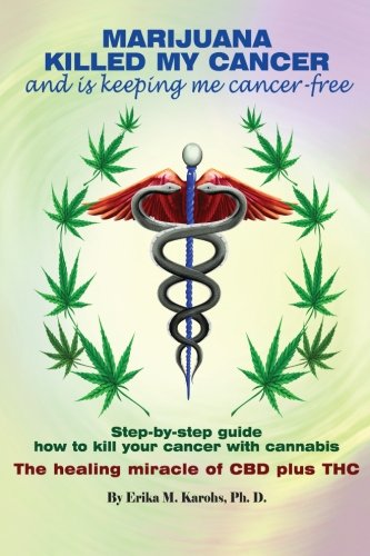 Marijuana Killed My Cancer and is keeping me cancer free: Step-by-step guide how to kill your cancer with cannabis The healing miracle of CBD plus THC