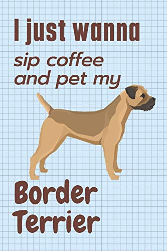 I just wanna sip coffee and pet my Border Terrier: For Border Terrier Dog Fans
