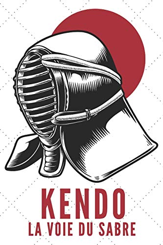 Kendo La Voie Du Sabre: Carnet de Kendo Carnet pour la pratique du Kendo pour votre sensei ou vos ??l?¿ves de kendo ou vos amis | 120 Pages