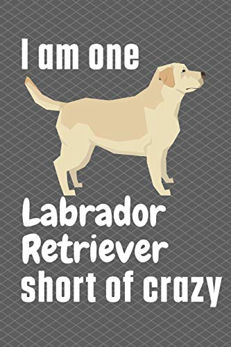 I am one Labrador Retriever short of crazy: For Labrador Retriever Dog Fans
