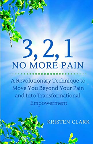 3, 2, 1 No More Pain: A Revolutionary Technique to Move You Beyond Your Pain and Into Transformational Empowerment