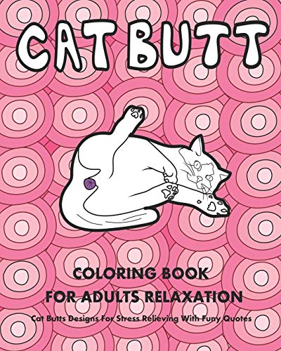 Cat Butt: Hilarious Coloring Book for Cat Lovers & Adults Designs For Relaxation Stress Relieving With Funny Quotes