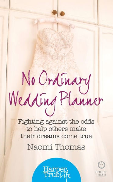 No Ordinary Wedding Planner: Fighting Against The Odds To Help Others Make Their Dreams Come True (Harpertrue Life - A Short Read)