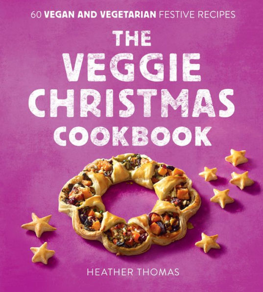 The Veggie Christmas Cookbook: 60 Vegan And Vegetarian Festive Recipes
