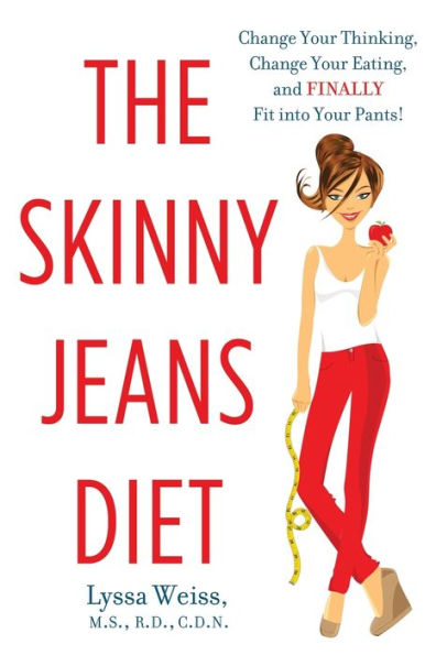 The Skinny Jeans Diet: Change Your Thinking, Change Your Eating, And Finally Fit Into Your Pants!