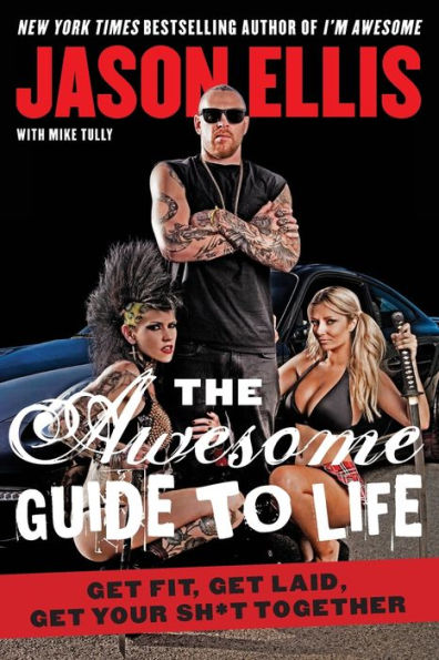 The Awesome Guide To Life: Get Fit, Get Laid, Get Your Sh*T Together