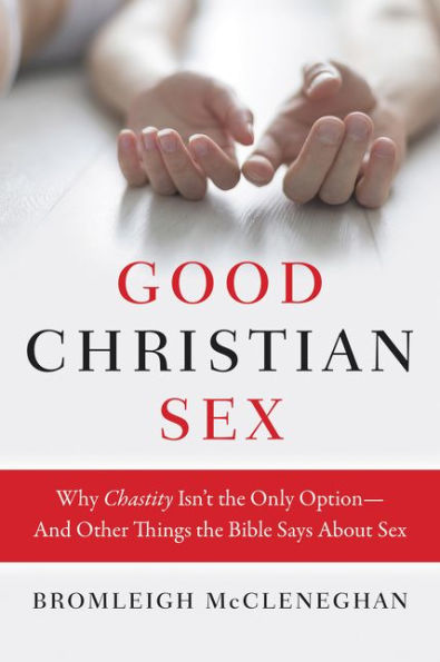 Good Christian Sex: Why Chastity Isn'T The Only Option-And Other Things The Bible Says About Sex