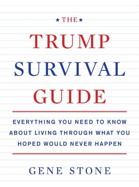 The Trump Survival Guide: Everything You Need To Know About Living Through What You Hoped Would Never Happen