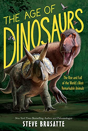 The Age Of Dinosaurs: The Rise And Fall Of The World'S Most Remarkable Animals