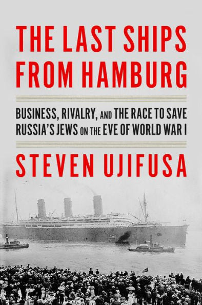 The Last Ships From Hamburg: Business, Rivalry, And The Race To Save Russia'S Jews On The Eve Of World War I