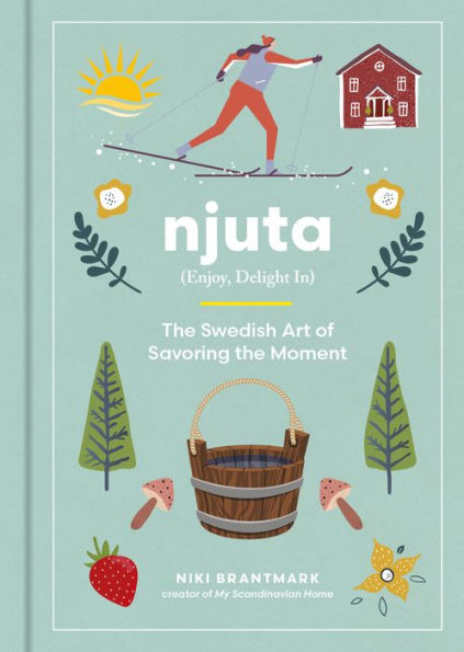 Njuta: Enjoy, Delight In: The Swedish Art Of Savoring The Moment