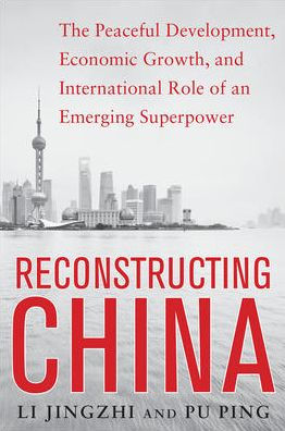Reconstructing China: The Peaceful Development, Economic Growth, And International Role Of An Emerging Super Power: The Peaceful Development, Economic ... International Role Of An Emerging Super Power