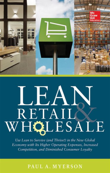 Lean Retail And Wholesale: Use Lean To Survive (And Thrive ) In The New Global Economy With Its Higher Operating Expenses, Increase Competition,