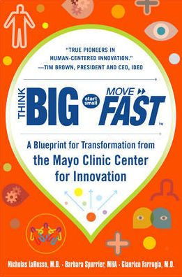 Think Big, Start Small, Move Fast: A Blueprint For Transformation From The Mayo Clinic Center For Innovation