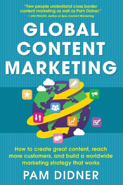Global Content Marketing: How To Create Great Content, Reach More Customers, And Build A Worldwide Marketing Strategy That Works