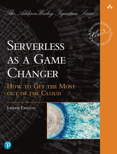 Serverless As A Game Changer: How To Get The Most Out Of The Cloud (Addison-Wesley Signature Series (Vernon))