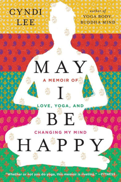 May I Be Happy: A Memoir Of Love, Yoga, And Changing My Mind
