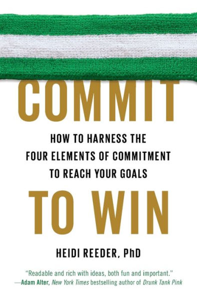Commit To Win: How To Harness The Four Elements Of Commitment To Reach Your Goals