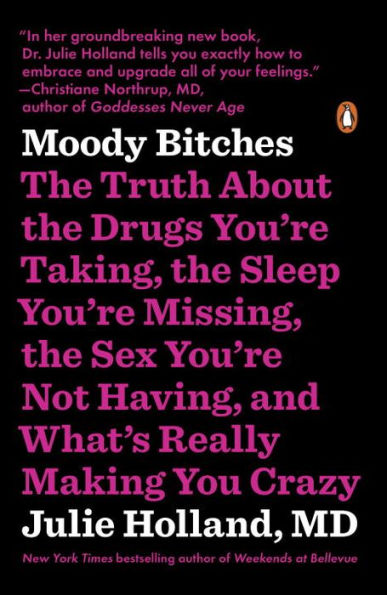 Moody Bitches: The Truth About The Drugs You'Re Taking, The Sleep You'Re Missing, The Sex You'Re Not Having, And What'S Really Making You Crazy
