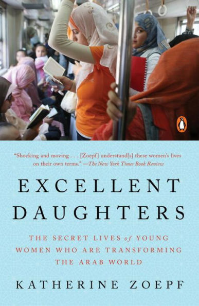 Excellent Daughters: The Secret Lives Of Young Women Who Are Transforming The Arab World