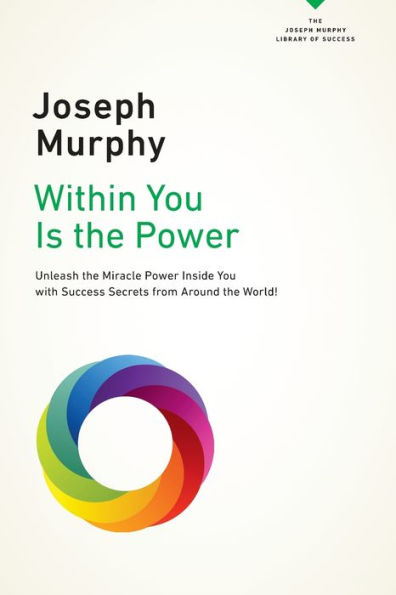 Within You Is The Power: Unleash The Miricle Power Inside You With Success Secrets From Around The World! (The Joseph Murphy Library Of Success Series)