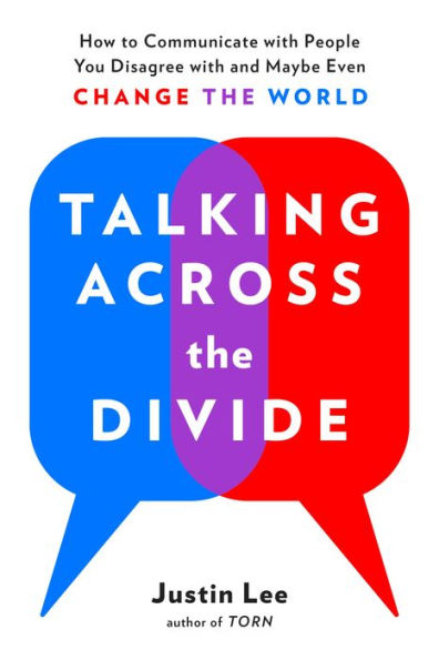 Talking Across The Divide: How To Communicate With People You Disagree With And Maybe Even Change The World