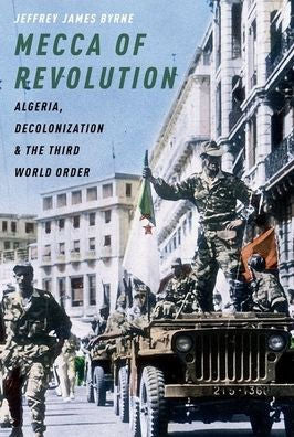 Mecca Of Revolution: Algeria, Decolonization, And The Third World Order (Oxford Studies In International History)