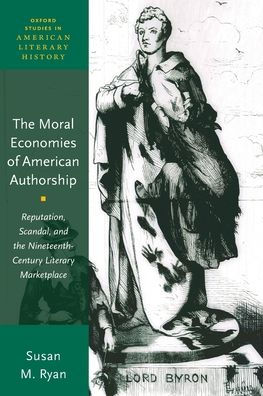 The Moral Economies Of American Authorship: Reputation, Scandal, And The Nineteenth-Century Literary Marketplace (Oxford Studies In American Literary History)