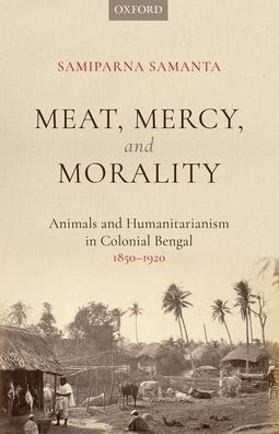 Meat, Mercy, Morality: Animals And Humanitarianism In Colonial Bengal, 1850-1920