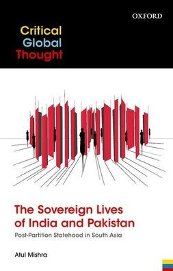 The Sovereign Lives Of India And Pakistan: Post-Partition Statehood In South Asia (Critical Global Thought)