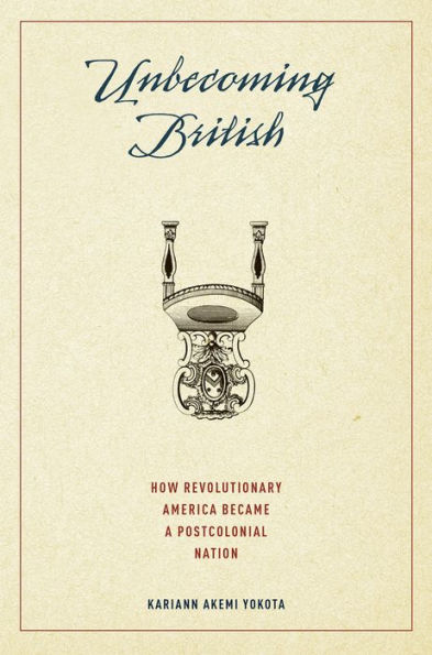 Unbecoming British: How Revolutionary America Became A Postcolonial Nation