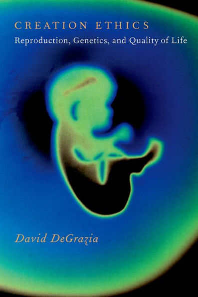 Creation Ethics: Reproduction, Genetics, And Quality Of Life