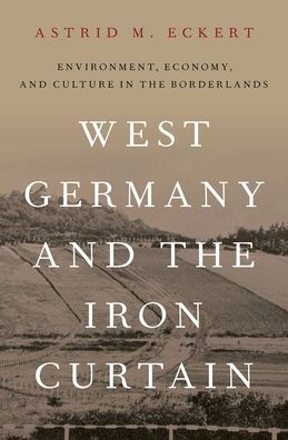 West Germany And The Iron Curtain: Environment, Economy, And Culture In The Borderlands