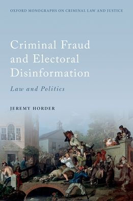Criminal Fraud And Election Disinformation: Law And Politics (Oxford Monographs On Criminal Law And Justice)