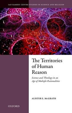 The Territories Of Human Reason: Science And Theology In An Age Of Multiple Rationalities (Ian Ramsey Centre Studies In Science And Religion)