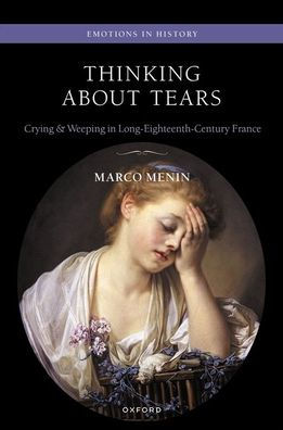 Thinking About Tears: Crying And Weeping In Long-Eighteenth-Century France (Emotions In History)