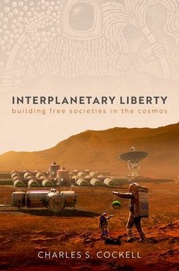 Interplanetary Liberty: Building Free Societies In The Cosmos