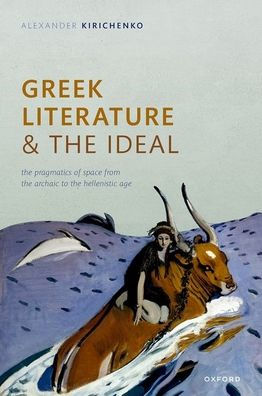 Greek Literature And The Ideal: The Pragmatics Of Space From The Archaic To The Hellenistic Age