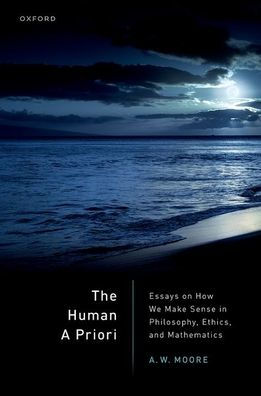 The Human A Priori: Essays On How We Make Sense In Philosophy, Ethics, And Mathematics