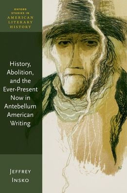 History, Abolition, And The Ever-Present Now In Antebellum American Writing (Oxford Studies In American Literary History)